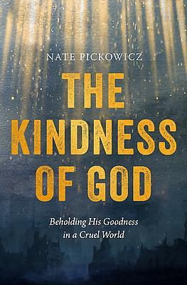 The Kindness of God: Beholding His Goodness in a Cruel World by Nathan Pickowicz, Nate Pickowicz