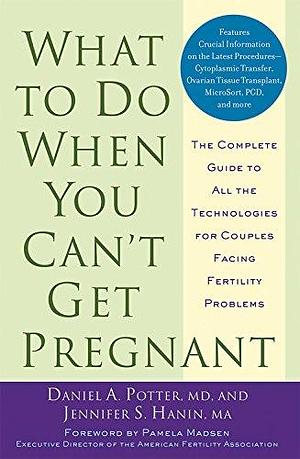 What to Do When You Can't Get Pregnant: The Complete Guide to All the Technologies for Couples Facing Fertility Problems by Daniel A. Potter, Jennifer S. Hanin