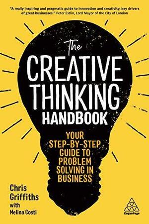 The Creative Thinking Handbook: Your Step-by-Step Guide to Problem Solving in Business by Chris Griffiths, Chris Griffiths, Melina Costi