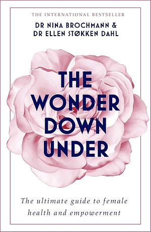 The Wonder Down Under: A User's Guide to the Vagina by Ellen Støkken Dahl, Nina Brochmann