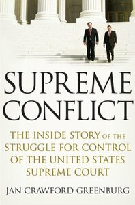 Supreme Conflict: The Inside Story of the Struggle for Control of the United States Supreme Court by Jan Crawford Greenburg