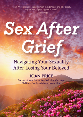 Sex After Grief: Navigating Your Sexuality After Losing Your Beloved (Healing After Loss, Grief Gift, Bereavement Gift, Senior Sex) by Joan Price