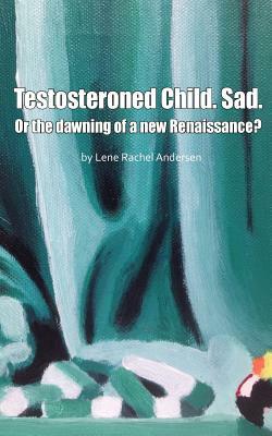 Testosteroned Child. Sad.: Or the dawning of a new Renaissance? by Lene Rachel Andersen