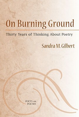 On Burning Ground: Thirty Years of Thinking about Poetry by Sandra Gilbert