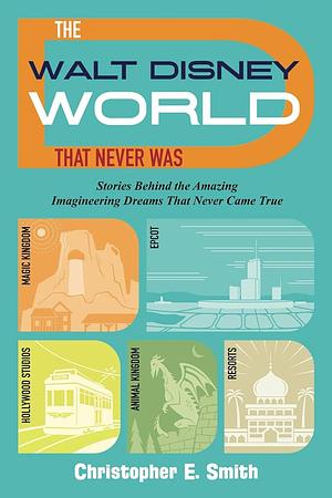 The Walt Disney World That Never Was: Stories Behind the Amazing Imagineering Dreams That Never Came True by Annie Salisbury, Bob McLain