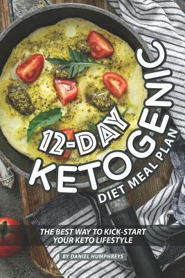 12-Day Ketogenic Diet Meal Plan: The Best Way to Kick-Start Your Keto Lifestyle by Daniel Humphreys