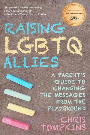 Raising LGBTQ Allies: A Parent's Guide to Changing the Messages from the Playground  by Chris Tompkins