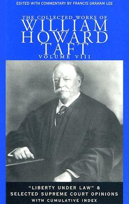 The Collected Works of William Howard Taft: "Liberty Under Law" and Selected Supreme Court Opinions by William Howard Taft