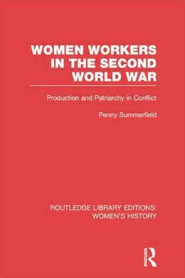 Women Workers In The Second World War: Production And Patriarchy In Conflict by Penny Summerfield