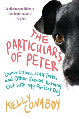 The Particulars of Peter: Dance Lessons, DNA Tests, and Other Excuses to Hang Out with My Perfect Dog by Kelly Conaboy