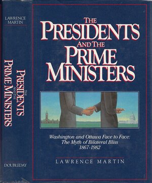 The Presidents and the Prime Ministers: Washington and Ottawa Face to Face: The Myth of Bilateral Bliss, 1867-1982 by Lawrence Martin