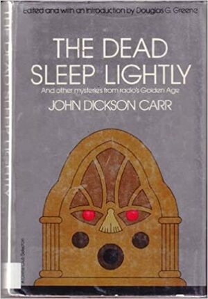 The Dead Sleep Lightly and Other Mysteries from Radio's Golden Age by John Dickson Carr, Douglas G. Greene