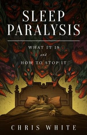 Sleep Paralysis: What It Is and How To Stop It by Chris White