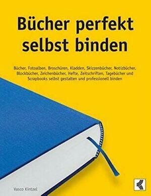 Bücher perfekt selbst binden: Bücher, Fotoalben, Broschüren, Kladden, Skizzenbücher, Notizbücher, Blockbücher, Zeichenbücher, Hefte, Zeitschriften, Tagebücher und Scrapbooks selbst gestalten und professionell binden by Vasco Kintzel