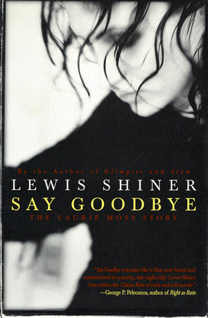 Say Goodbye: The Laurie Moss Story by Lewis Shiner