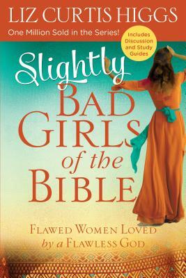 Slightly Bad Girls of the Bible: Flawed Women Loved by a Flawless God by Liz Curtis Higgs