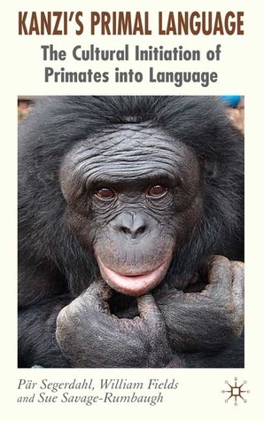Kanzi's Primal Language: The Cultural Initiation of Primates into Language by Sue Savage-Rumbaugh, William Fields, Pär Segerdahl
