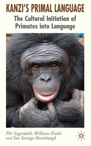 Kanzi's Primal Language: The Cultural Initiation of Primates into Language by Pär Segerdahl, Sue Savage-Rumbaugh, William Fields