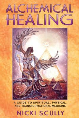 Alchemical Healing: A Guide to Spiritual, Physical, and Transformational Medicine by Nicki Scully