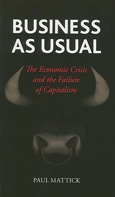 Business as Usual: The Economic Crisis and the Failure of Capitalism by Paul Mattick Jr.