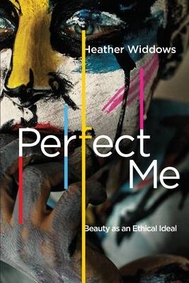 Perfect Me: Beauty as an Ethical Ideal by Heather Widdows