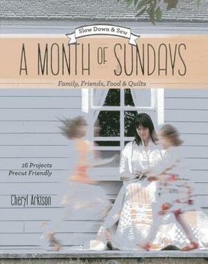 A Month of Sundays: Family, Friends, Food & Quilts: Slow Down & Sew: 16 Projects, Precut Friendly by Cheryl Arkison