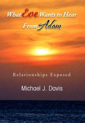 What Eve Wants to Hear from Adam: Relationships Exposed by Michael J. Davis