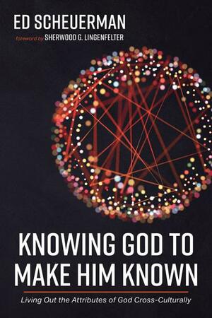 Knowing God to Make Him Known by Ed Scheuerman