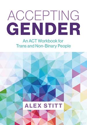 Accepting Gender: An ACT Workbook for Trans and Non-Binary People by Alex Stitt