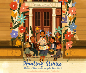 Planting Stories: The Life of Librarian and Storyteller Pura Belpré by Anika Aldamuy Denise
