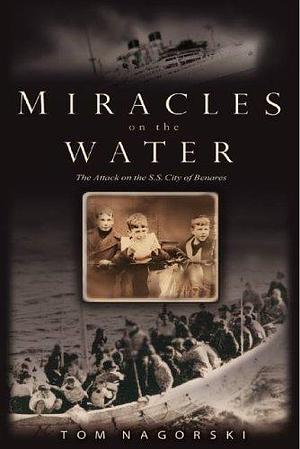 Miracles On the Water: The Heroic Survivors of a World War II U-Boat Attack by Tom Nagorski