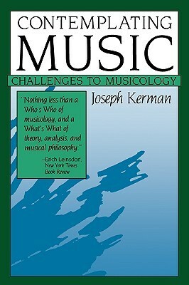 Contemplating Music: Challenges to Musicology by Joseph Kerman