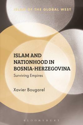 Islam and Nationhood in Bosnia-Herzegovina: Surviving Empires by Xavier Bougarel