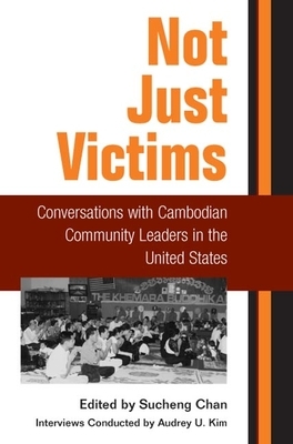 Not Just Victims: Conversations with Cambodian Community Leaders in the United States by 