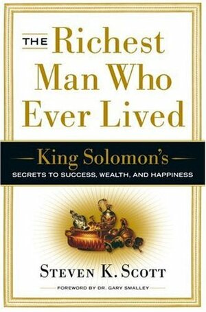 The Richest Man Who Ever Lived: King Solomon's Secrets to Success, Wealth, and Happiness by Gary Smalley, Steven K. Scott