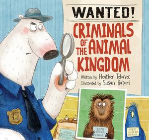 Wanted! Criminals of the Animal Kingdom by Heather Tekavec