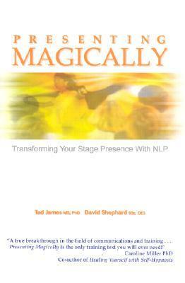 Presenting Magically: Transforming Your Stage Presence with NLP by David Shephard, Tad James