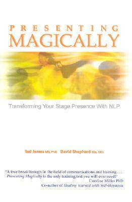 Presenting Magically: Transforming Your Stage Presence with NLP by David Shephard, Tad James