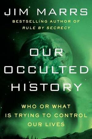 Our Occulted History: Who or What Is Trying to Control Our Lives by Jim Marrs