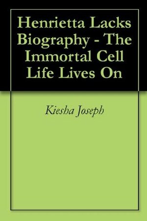 Henrietta Lacks Biography - The Immortal Cell Life Lives On by Kiesha Joseph