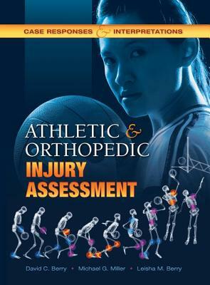 Athletic and Orthopedic Injury Assessment: Case Responses and Interpretations by David C. C. Berry, Michael G. Miller, Leisha M. Berry