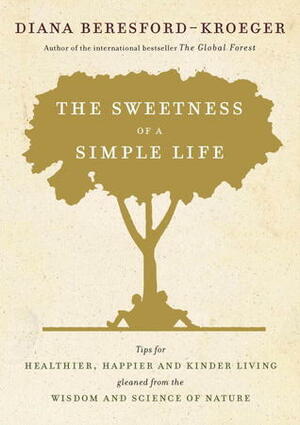 The Sweetness of a Simple Life: Tips for Healthier, Happier and Kinder Living Gleaned from the Wisdom and Science of Nature by Diana Beresford-Kroeger