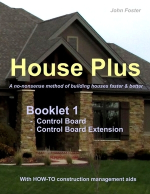 House Plus(TM) Booklet 1 Construction Control Board & Construction Control Board Extension: A no-nonsense method of building houses faster & better - by John Foster
