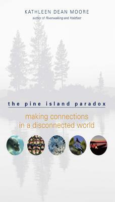 The Pine Island Paradox: Making Connections in a Disconnected World by Kathleen Dean Moore