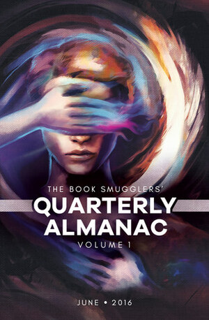 The Book Smugglers' Quarterly Almanac, Volume 1 by Susan Jane Bigelow, Ana Grilo, Carlie St. George, John Chu, The Book Smugglers, Charles Payseur, Genevieve Valentine, Roshani Chokshi, Thea James, Tansy Rayner Roberts, Jay Edidin, Sunil Patel