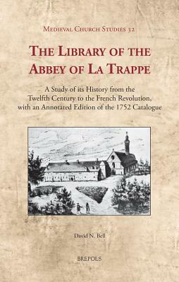 The Library of the Abbey of La Trappe: A Study of Its History from the Twelfth Century to the French Revolution, with an Annotated Edition of the 1752 by David N. Bell