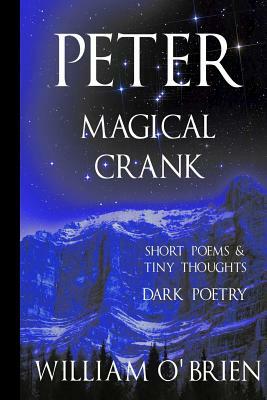 Peter: Magical Crank (Peter: A Darkened Fairytale, Vol 10): Short Poems & Tiny Thoughts by William O'Brien