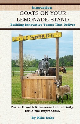 Goats on your Lemonade Stand: Building Innovative Teams that Deliver. by Mike Duke
