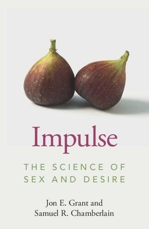 Impulse: The Science of Sex and Desire by Samuel R. Chamberlain, Jon E. Grant