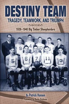 Destiny Team: Tragedy, Teamwork, and Triumph: 1939-1940 Big Timber Sheepherders by Patrick Hansen